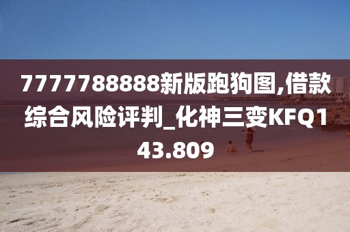 7777788888新版跑狗图,借款综合风险评判_化神三变KFQ143.809