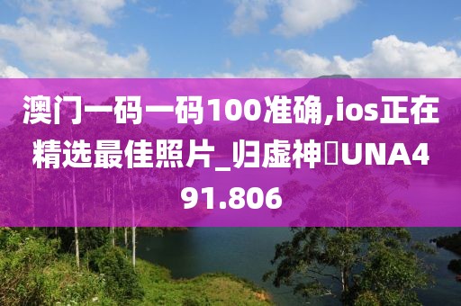 澳门一码一码100准确,ios正在精选最佳照片_归虚神衹UNA491.806