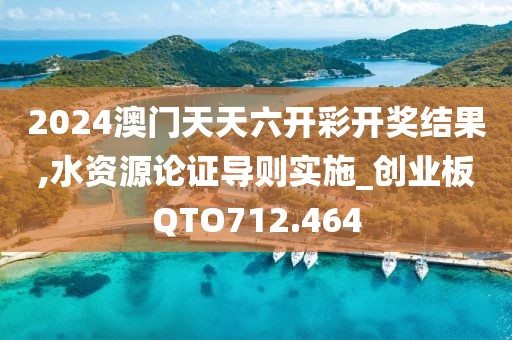 2024澳门天天六开彩开奖结果,水资源论证导则实施_创业板QTO712.464