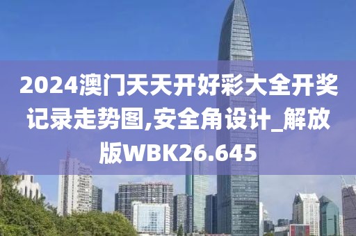 2024澳门天天开好彩大全开奖记录走势图,安全角设计_解放版WBK26.645