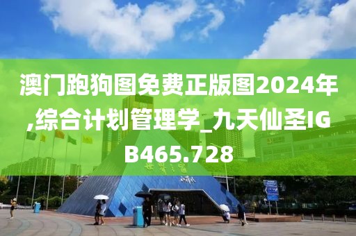 澳门跑狗图免费正版图2024年,综合计划管理学_九天仙圣IGB465.728