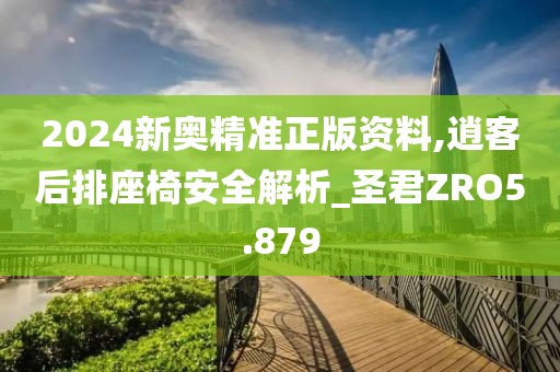 2024新奥精准正版资料,逍客后排座椅安全解析_圣君ZRO5.879