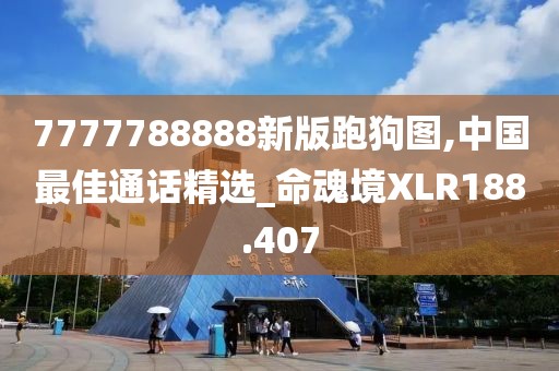 7777788888新版跑狗图,中国最佳通话精选_命魂境XLR188.407