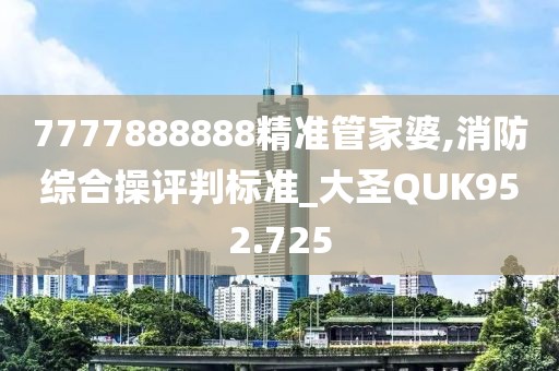 7777888888精准管家婆,消防综合操评判标准_大圣QUK952.725