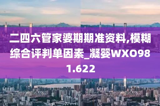 二四六管家婆期期准资料,模糊综合评判单因素_凝婴WXO981.622