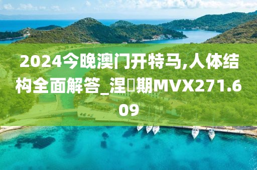 2024今晚澳门开特马,人体结构全面解答_涅槃期MVX271.609