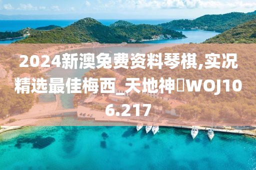 2024新澳兔费资料琴棋,实况精选最佳梅西_天地神衹WOJ106.217