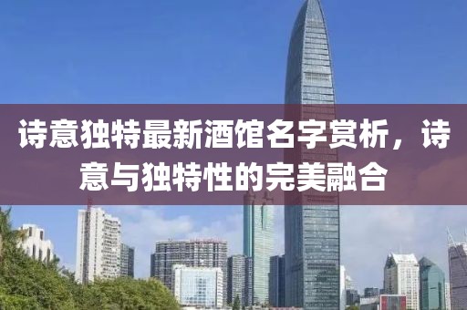诗意独特最新酒馆名字赏析，诗意与独特性的完美融合
