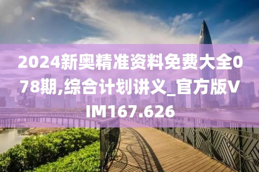 2024新奥精准资料免费大全078期,综合计划讲义_官方版VIM167.626