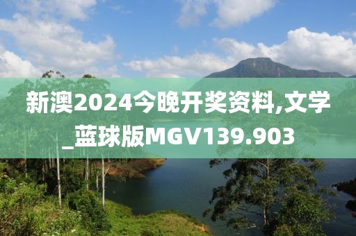 新澳2024今晚开奖资料,文学_蓝球版MGV139.903