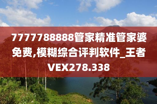 7777788888管家精准管家婆免费,模糊综合评判软件_王者VEX278.338
