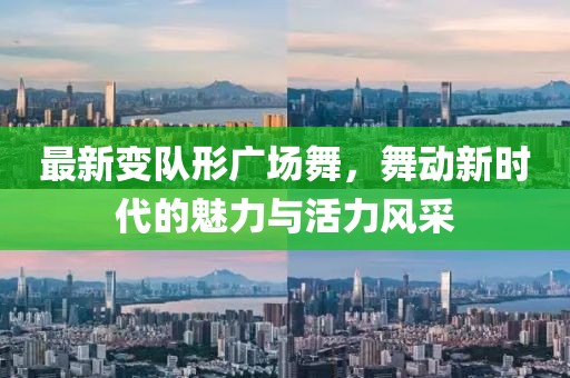 最新变队形广场舞，舞动新时代的魅力与活力风采