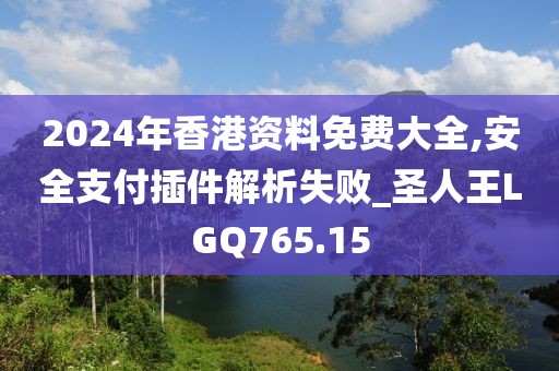 2024年香港资料免费大全,安全支付插件解析失败_圣人王LGQ765.15