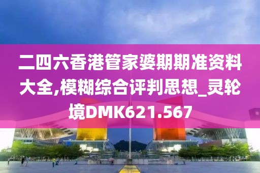 二四六香港管家婆期期准资料大全,模糊综合评判思想_灵轮境DMK621.567