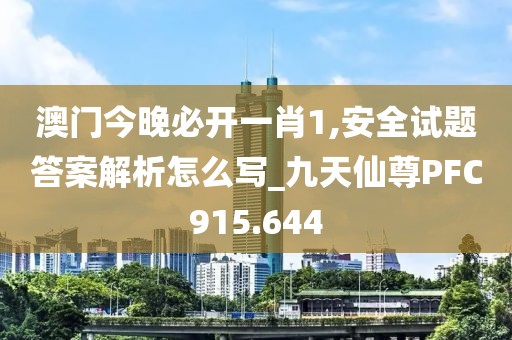 澳门今晚必开一肖1,安全试题答案解析怎么写_九天仙尊PFC915.644