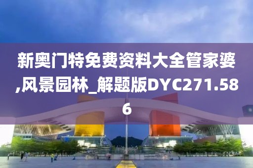 新奥门特免费资料大全管家婆,风景园林_解题版DYC271.586