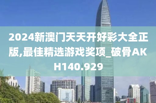 2024新澳门天天开好彩大全正版,最佳精选游戏奖项_破骨AKH140.929