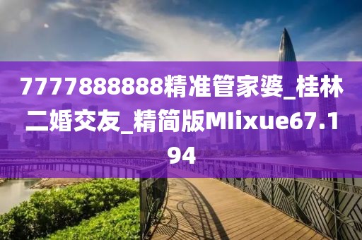 7777888888精准管家婆_桂林二婚交友_精简版MIixue67.194