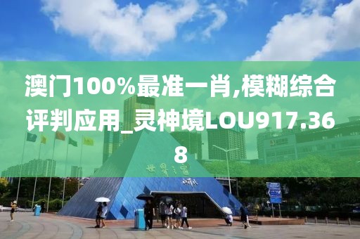 澳门100%最准一肖,模糊综合评判应用_灵神境LOU917.368