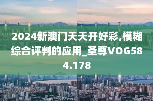 2024新澳门天天开好彩,模糊综合评判的应用_圣尊VOG584.178