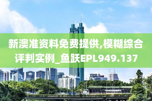新澳准资料免费提供,模糊综合评判实例_鱼跃EPL949.137