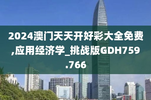 2024澳门天天开好彩大全免费,应用经济学_挑战版GDH759.766