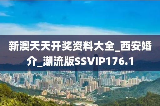 新澳天天开奖资料大全_西安婚介_潮流版SSVIP176.1