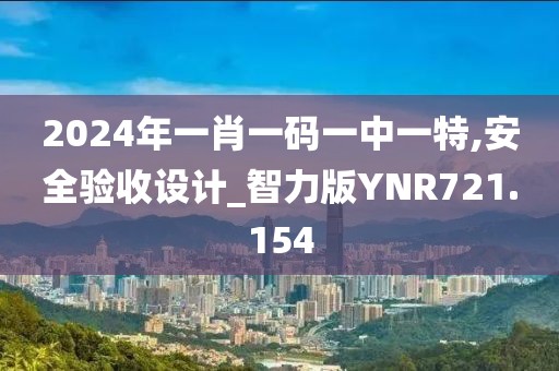 2024年一肖一码一中一特,安全验收设计_智力版YNR721.154