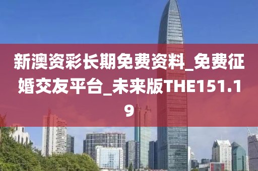 新澳资彩长期免费资料_免费征婚交友平台_未来版THE151.19