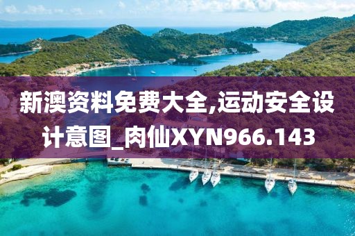 新澳资料免费大全,运动安全设计意图_肉仙XYN966.143