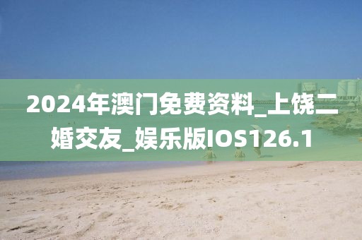 2024年澳门免费资料_上饶二婚交友_娱乐版IOS126.1