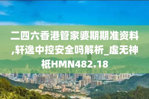 二四六香港管家婆期期准资料,轩逸中控安全吗解析_虚无神祗HMN482.18