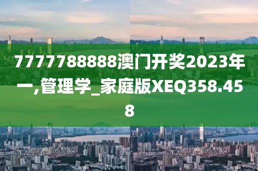 7777788888澳门开奖2023年一,管理学_家庭版XEQ358.458