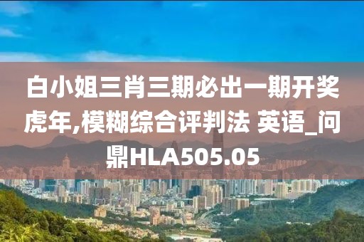 白小姐三肖三期必出一期开奖虎年,模糊综合评判法 英语_问鼎HLA505.05