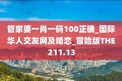 管家婆一肖一码100正确_国际华人交友网及婚恋_冒险版THE211.13