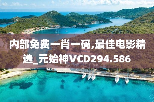 内部免费一肖一码,最佳电影精选_元始神VCD294.586