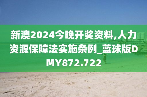 新澳2024今晚开奖资料,人力资源保障法实施条例_蓝球版DMY872.722