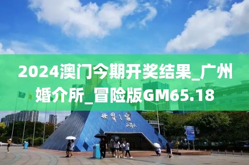 2024澳门今期开奖结果_广州婚介所_冒险版GM65.18