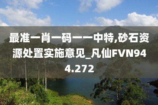最准一肖一码一一中特,砂石资源处置实施意见_凡仙FVN944.272