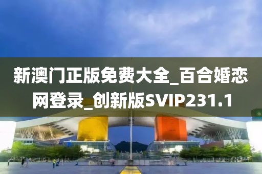 新澳门正版免费大全_百合婚恋网登录_创新版SVIP231.1