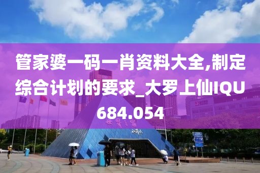 管家婆一码一肖资料大全,制定综合计划的要求_大罗上仙IQU684.054