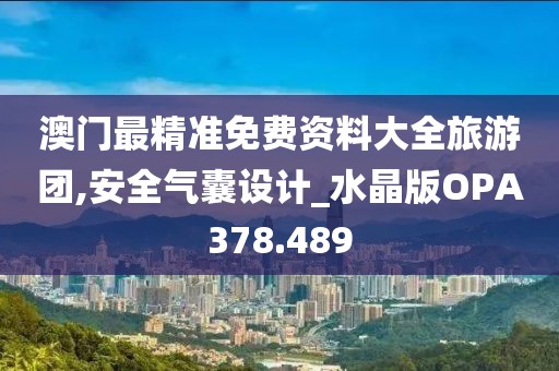 澳门最精准免费资料大全旅游团,安全气囊设计_水晶版OPA378.489