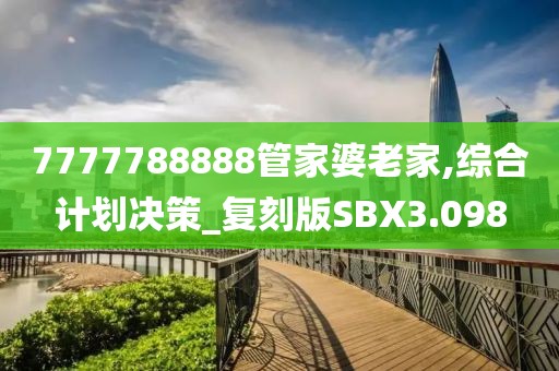 7777788888管家婆老家,综合计划决策_复刻版SBX3.098