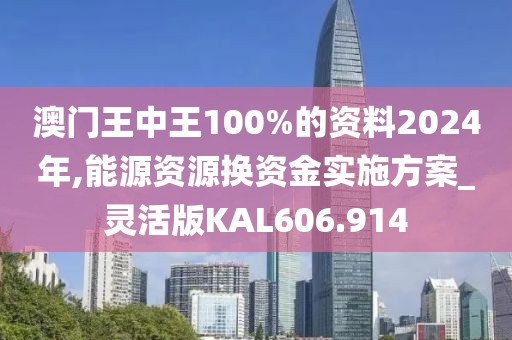 澳门王中王100%的资料2024年,能源资源换资金实施方案_灵活版KAL606.914