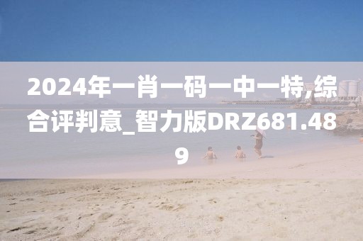 2024年一肖一码一中一特,综合评判意_智力版DRZ681.489