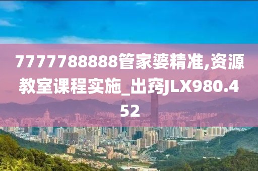 7777788888管家婆精准,资源教室课程实施_出窍JLX980.452
