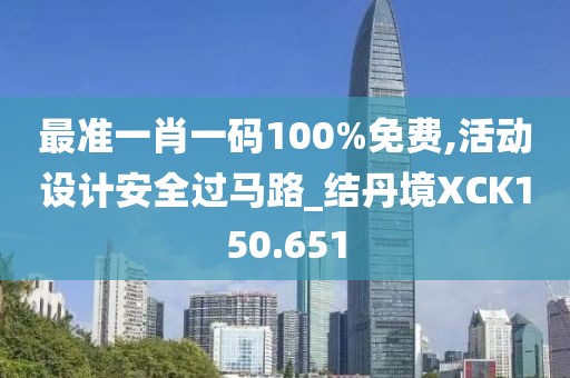 最准一肖一码100%免费,活动设计安全过马路_结丹境XCK150.651