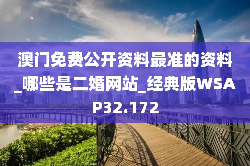 澳门免费公开资料最准的资料_哪些是二婚网站_经典版WSAP32.172
