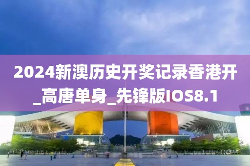 2024新澳历史开奖记录香港开_高唐单身_先锋版IOS8.1