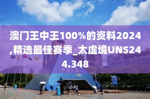 澳门王中王100%的资料2024,精选最佳赛季_太虚境UNS244.348